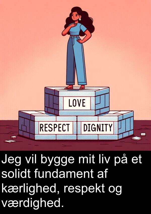 værdighed: Jeg vil bygge mit liv på et solidt fundament af kærlighed, respekt og værdighed.