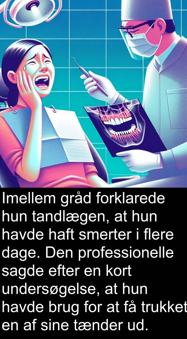 kort: Imellem gråd forklarede hun tandlægen, at hun havde haft smerter i flere dage. Den professionelle sagde efter en kort undersøgelse, at hun havde brug for at få trukket en af sine tænder ud.
