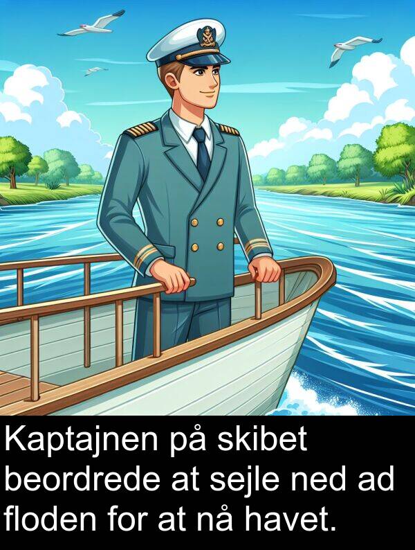 beordrede: Kaptajnen på skibet beordrede at sejle ned ad floden for at nå havet.