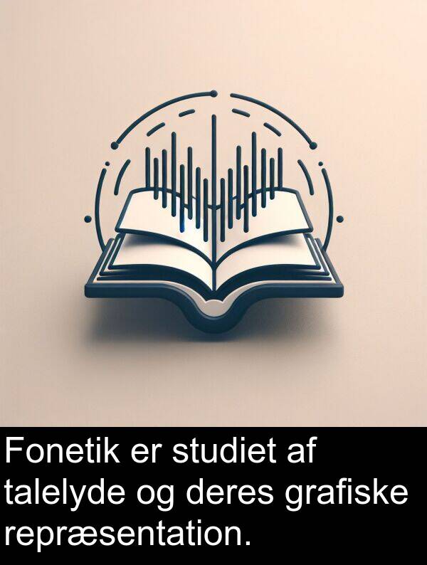 grafiske: Fonetik er studiet af talelyde og deres grafiske repræsentation.