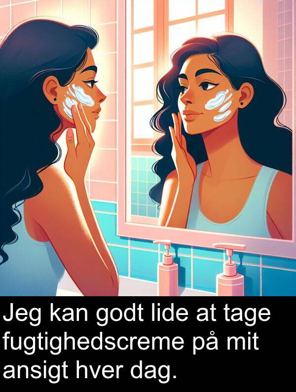hver: Jeg kan godt lide at tage fugtighedscreme på mit ansigt hver dag.