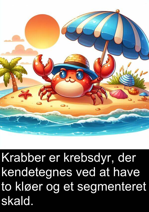 kendetegnes: Krabber er krebsdyr, der kendetegnes ved at have to kløer og et segmenteret skald.