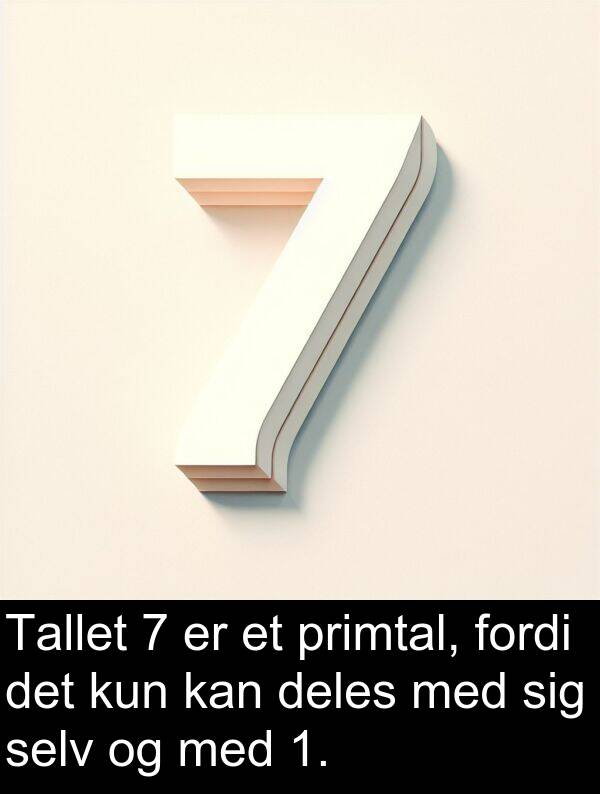 kun: Tallet 7 er et primtal, fordi det kun kan deles med sig selv og med 1.