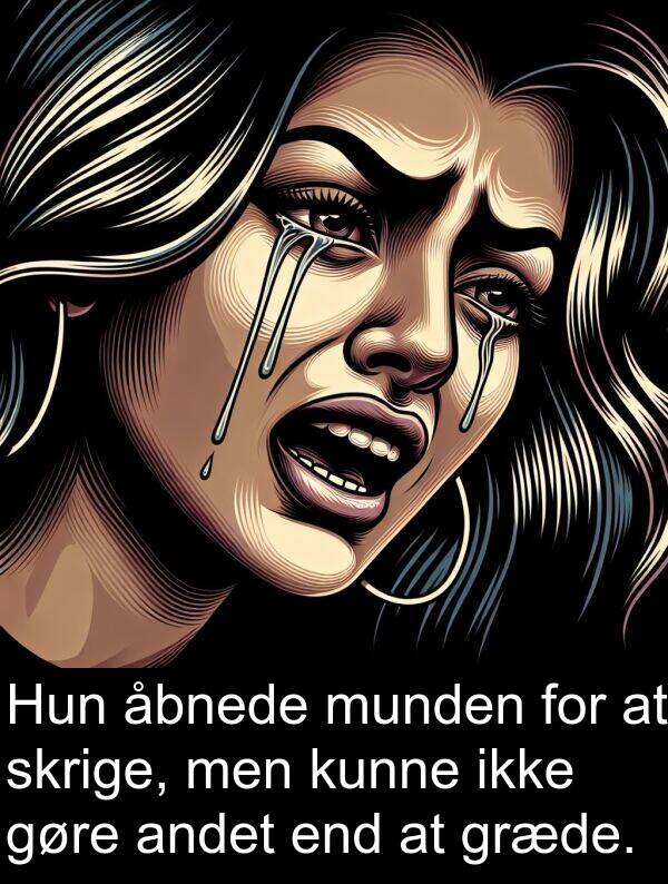 åbnede: Hun åbnede munden for at skrige, men kunne ikke gøre andet end at græde.
