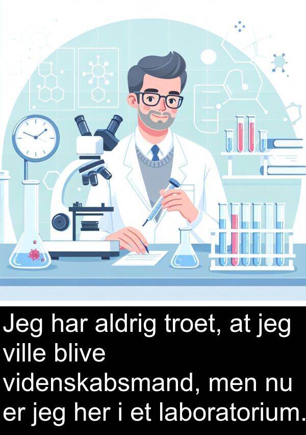 videnskabsmand: Jeg har aldrig troet, at jeg ville blive videnskabsmand, men nu er jeg her i et laboratorium.