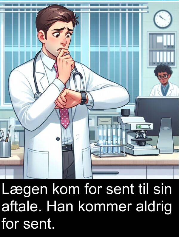 aftale: Lægen kom for sent til sin aftale. Han kommer aldrig for sent.