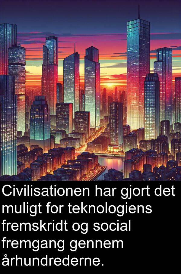 århundrederne: Civilisationen har gjort det muligt for teknologiens fremskridt og social fremgang gennem århundrederne.
