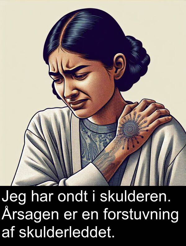 forstuvning: Jeg har ondt i skulderen. Årsagen er en forstuvning af skulderleddet.