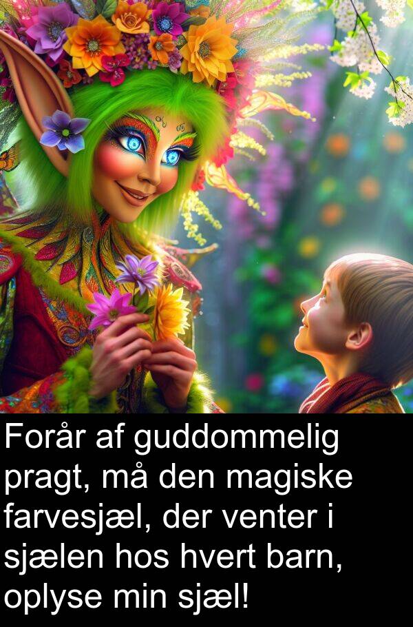 sjælen: Forår af guddommelig pragt, må den magiske farvesjæl, der venter i sjælen hos hvert barn, oplyse min sjæl!
