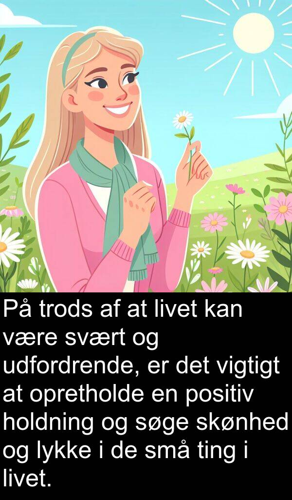 svært: På trods af at livet kan være svært og udfordrende, er det vigtigt at opretholde en positiv holdning og søge skønhed og lykke i de små ting i livet.