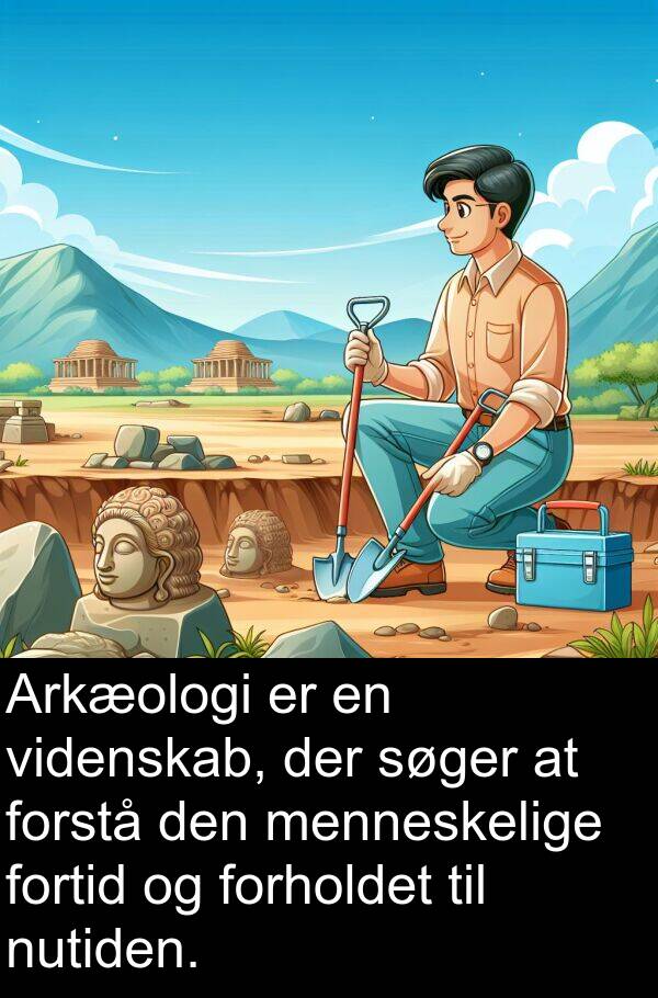 videnskab: Arkæologi er en videnskab, der søger at forstå den menneskelige fortid og forholdet til nutiden.