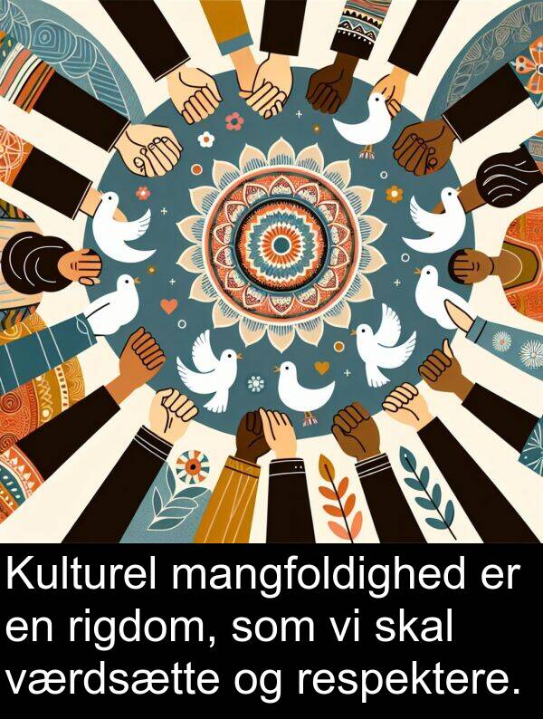 rigdom: Kulturel mangfoldighed er en rigdom, som vi skal værdsætte og respektere.