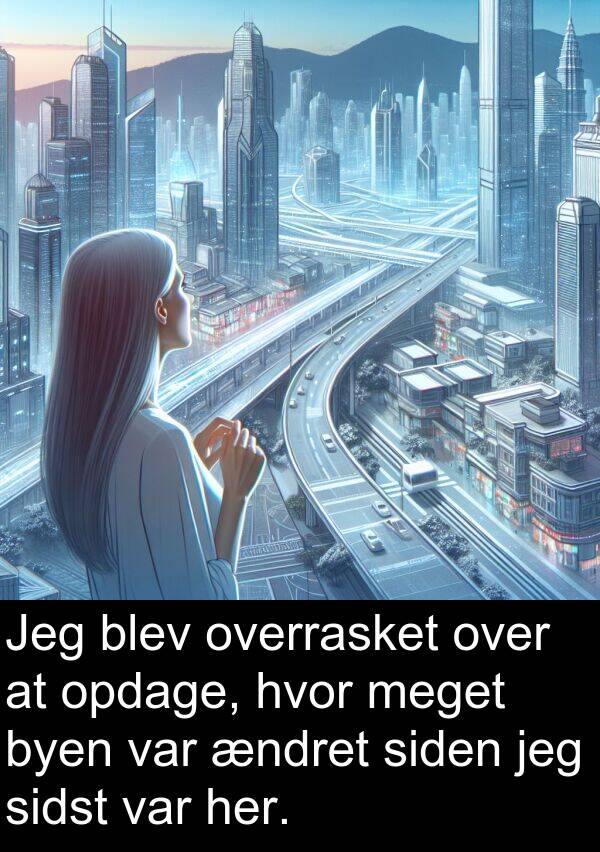 hvor: Jeg blev overrasket over at opdage, hvor meget byen var ændret siden jeg sidst var her.