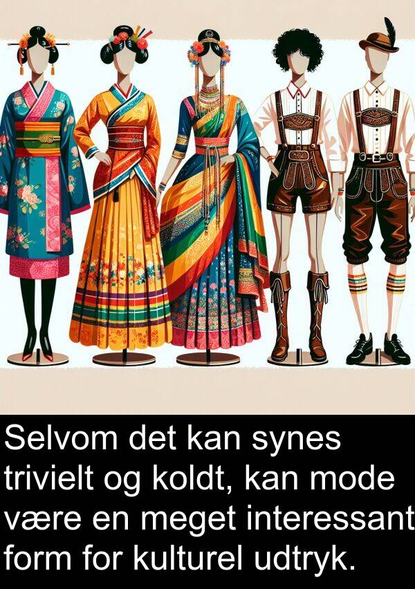 kulturel: Selvom det kan synes trivielt og koldt, kan mode være en meget interessant form for kulturel udtryk.