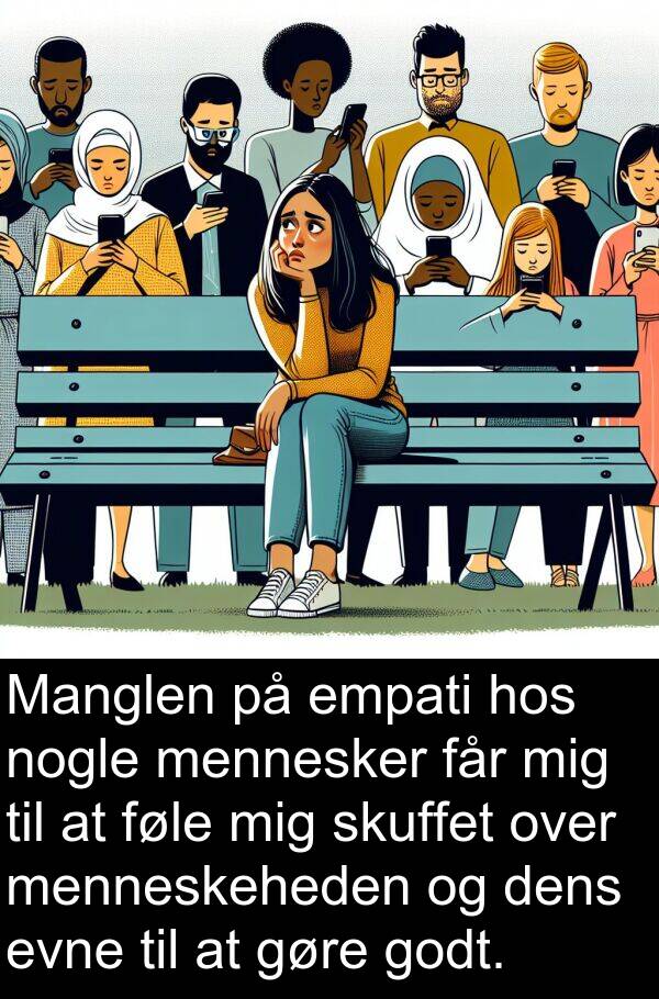 gøre: Manglen på empati hos nogle mennesker får mig til at føle mig skuffet over menneskeheden og dens evne til at gøre godt.