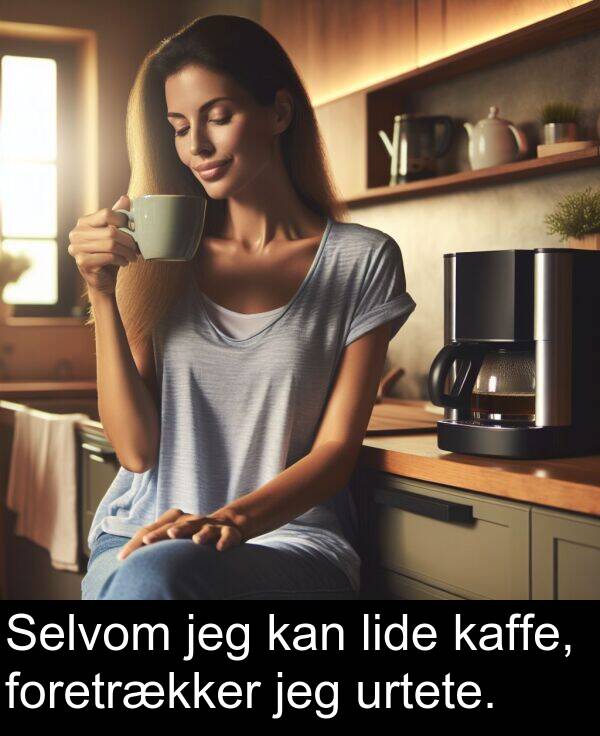 jeg: Selvom jeg kan lide kaffe, foretrækker jeg urtete.
