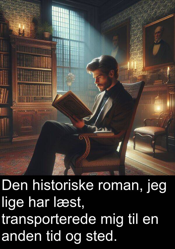 historiske: Den historiske roman, jeg lige har læst, transporterede mig til en anden tid og sted.