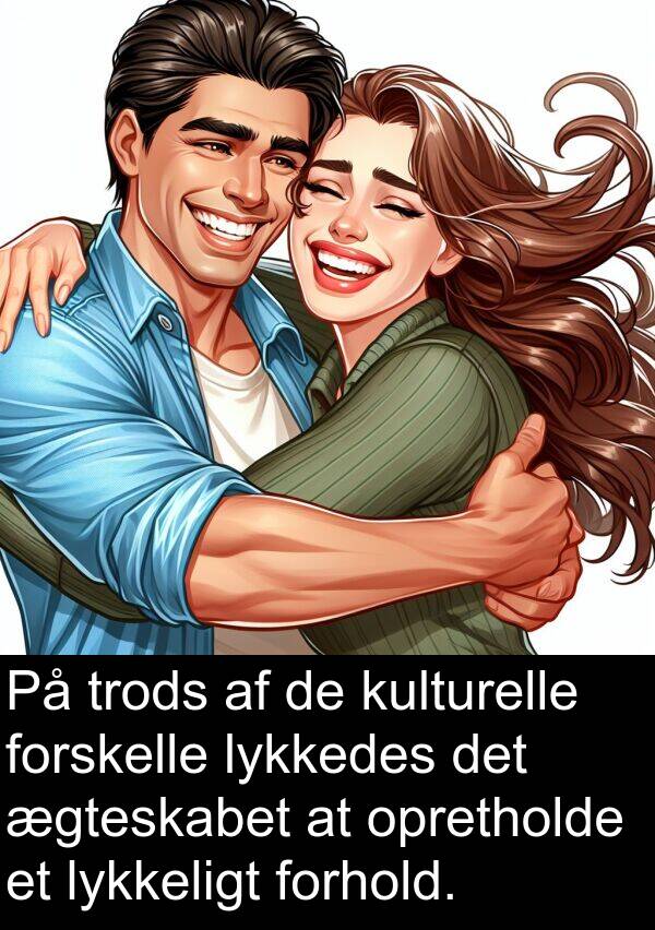 kulturelle: På trods af de kulturelle forskelle lykkedes det ægteskabet at opretholde et lykkeligt forhold.