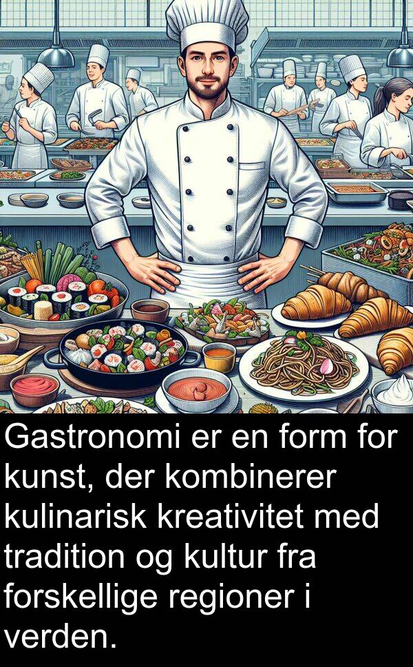 kunst: Gastronomi er en form for kunst, der kombinerer kulinarisk kreativitet med tradition og kultur fra forskellige regioner i verden.