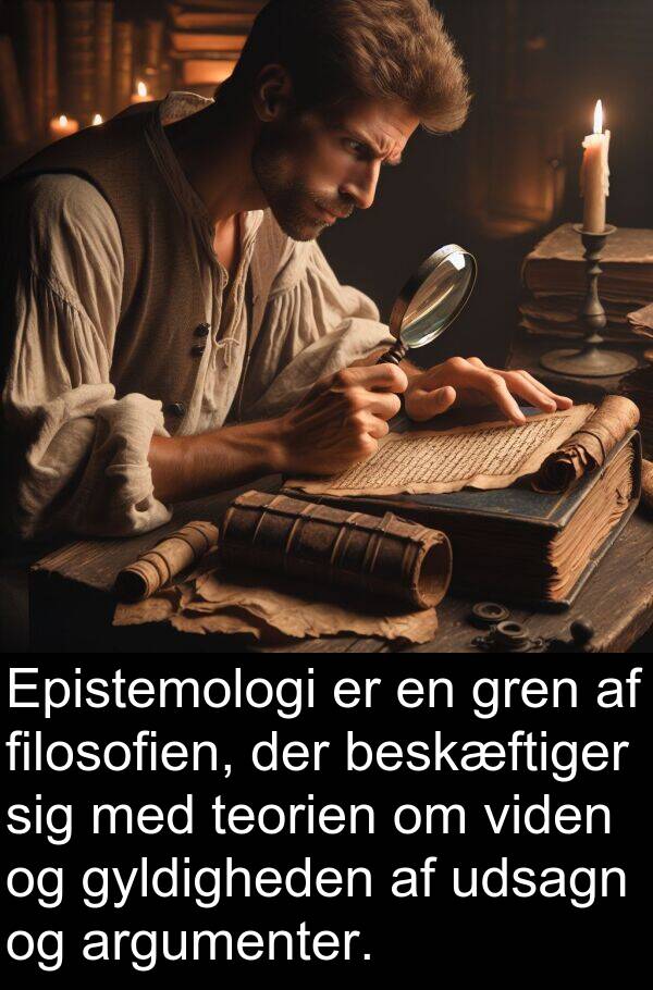 viden: Epistemologi er en gren af filosofien, der beskæftiger sig med teorien om viden og gyldigheden af udsagn og argumenter.