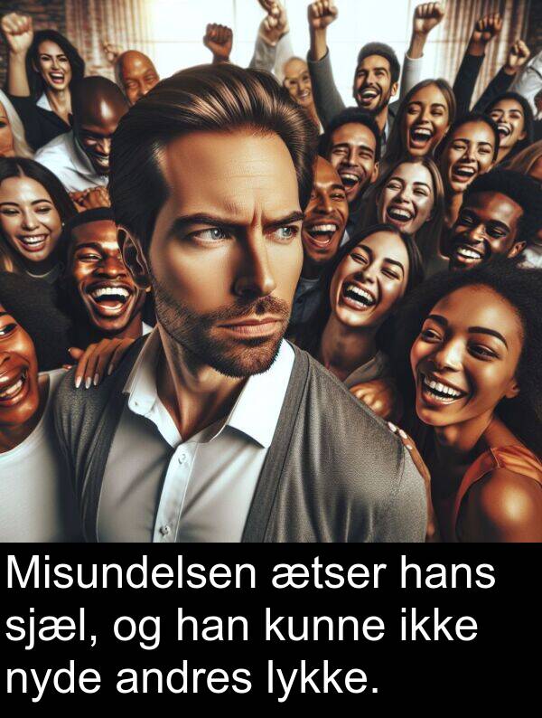 kunne: Misundelsen ætser hans sjæl, og han kunne ikke nyde andres lykke.