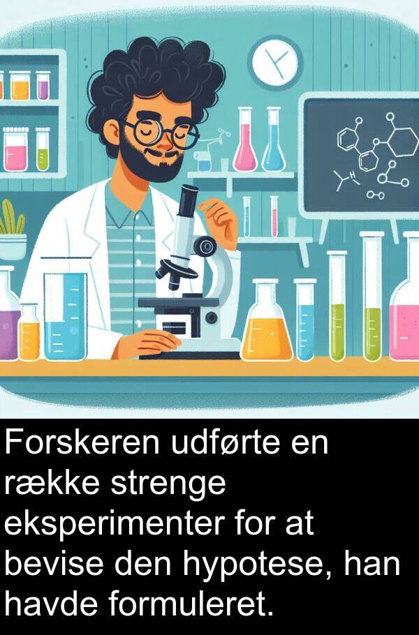 hypotese: Forskeren udførte en række strenge eksperimenter for at bevise den hypotese, han havde formuleret.