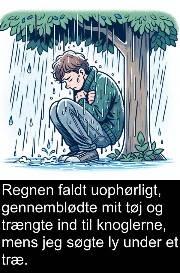 ind: Regnen faldt uophørligt, gennemblødte mit tøj og trængte ind til knoglerne, mens jeg søgte ly under et træ.