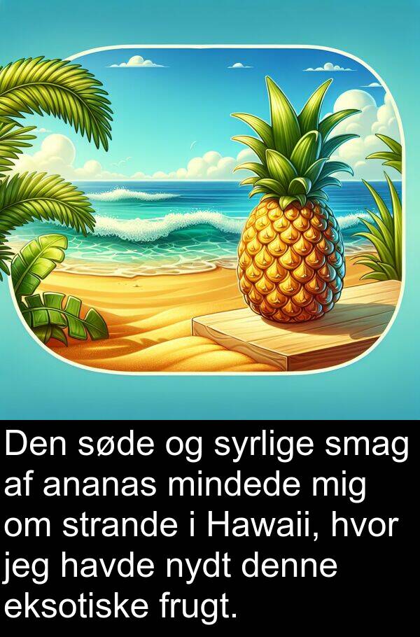 mindede: Den søde og syrlige smag af ananas mindede mig om strande i Hawaii, hvor jeg havde nydt denne eksotiske frugt.