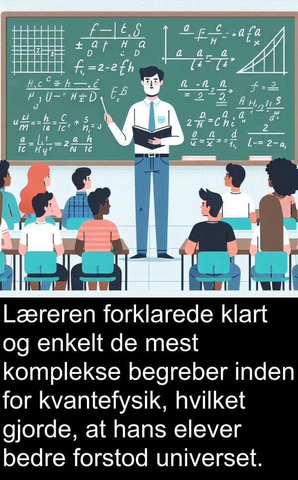 kvantefysik: Læreren forklarede klart og enkelt de mest komplekse begreber inden for kvantefysik, hvilket gjorde, at hans elever bedre forstod universet.