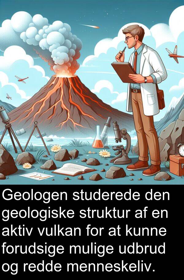 vulkan: Geologen studerede den geologiske struktur af en aktiv vulkan for at kunne forudsige mulige udbrud og redde menneskeliv.