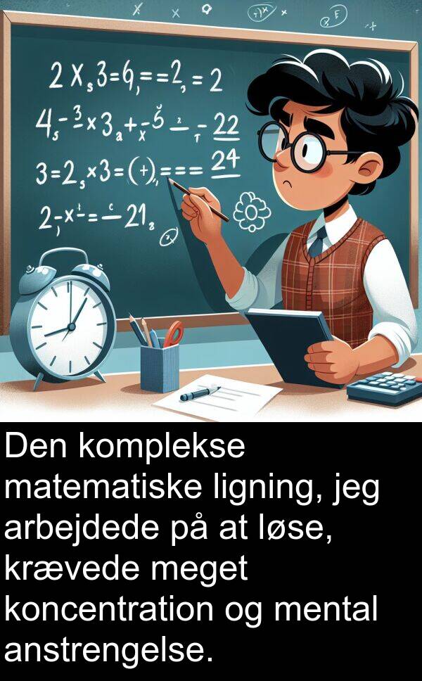 krævede: Den komplekse matematiske ligning, jeg arbejdede på at løse, krævede meget koncentration og mental anstrengelse.