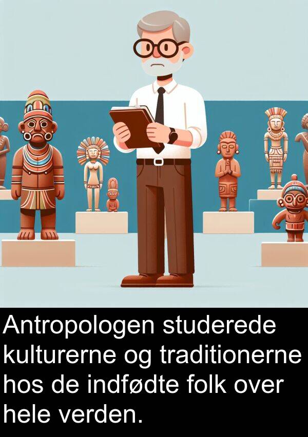 kulturerne: Antropologen studerede kulturerne og traditionerne hos de indfødte folk over hele verden.