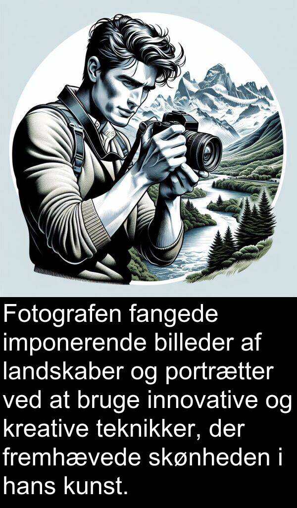 kunst: Fotografen fangede imponerende billeder af landskaber og portrætter ved at bruge innovative og kreative teknikker, der fremhævede skønheden i hans kunst.