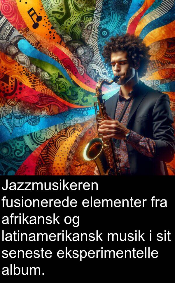 musik: Jazzmusikeren fusionerede elementer fra afrikansk og latinamerikansk musik i sit seneste eksperimentelle album.
