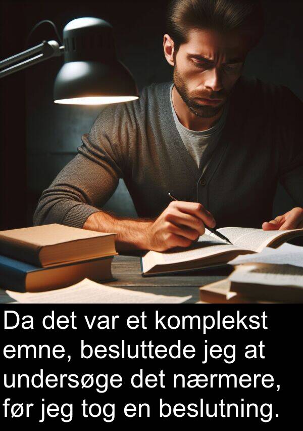 komplekst: Da det var et komplekst emne, besluttede jeg at undersøge det nærmere, før jeg tog en beslutning.