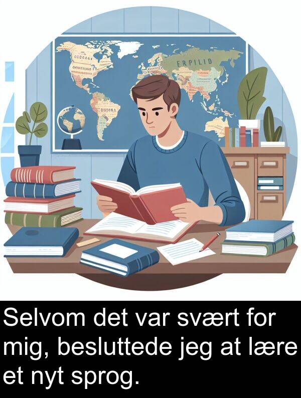 svært: Selvom det var svært for mig, besluttede jeg at lære et nyt sprog.