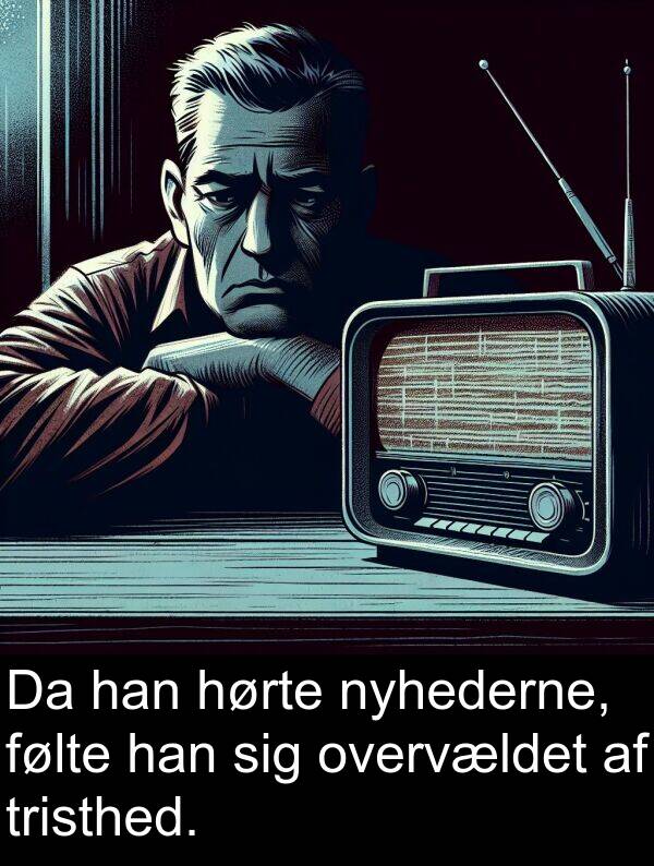 hørte: Da han hørte nyhederne, følte han sig overvældet af tristhed.