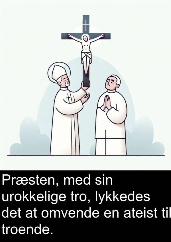 lykkedes: Præsten, med sin urokkelige tro, lykkedes det at omvende en ateist til troende.