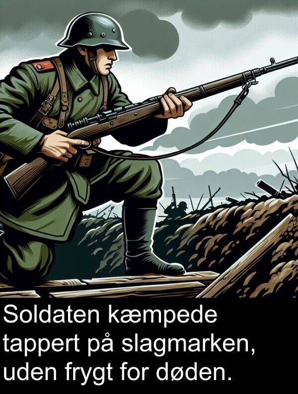kæmpede: Soldaten kæmpede tappert på slagmarken, uden frygt for døden.