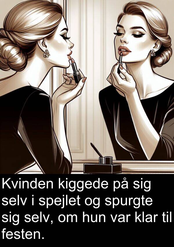 kiggede: Kvinden kiggede på sig selv i spejlet og spurgte sig selv, om hun var klar til festen.