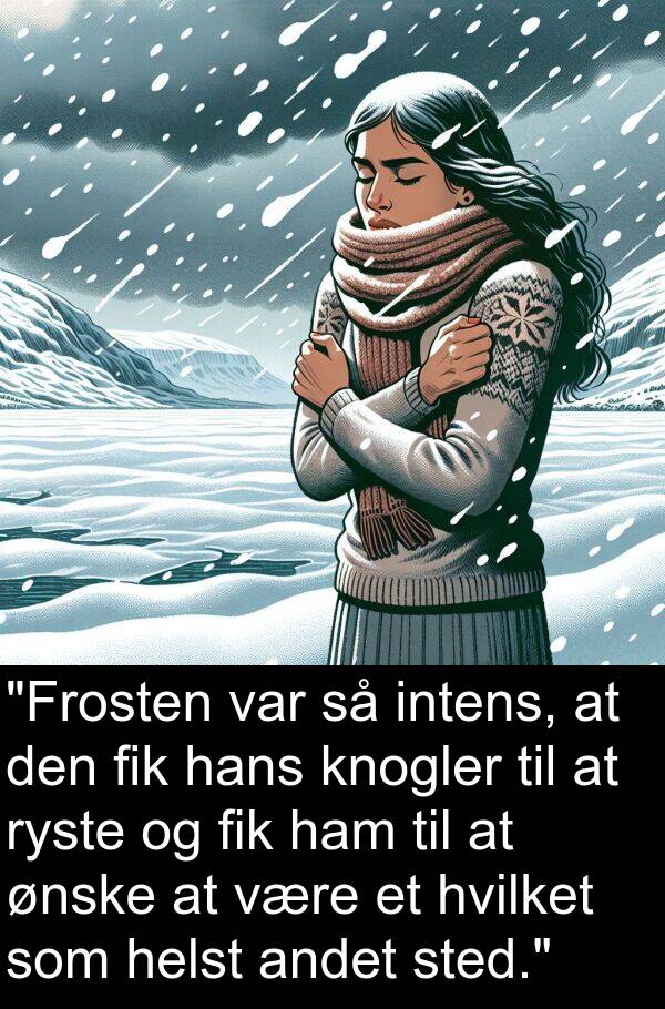 ønske: "Frosten var så intens, at den fik hans knogler til at ryste og fik ham til at ønske at være et hvilket som helst andet sted."