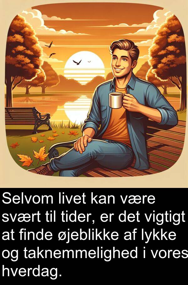 svært: Selvom livet kan være svært til tider, er det vigtigt at finde øjeblikke af lykke og taknemmelighed i vores hverdag.