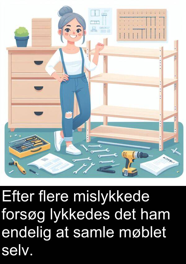 lykkedes: Efter flere mislykkede forsøg lykkedes det ham endelig at samle møblet selv.
