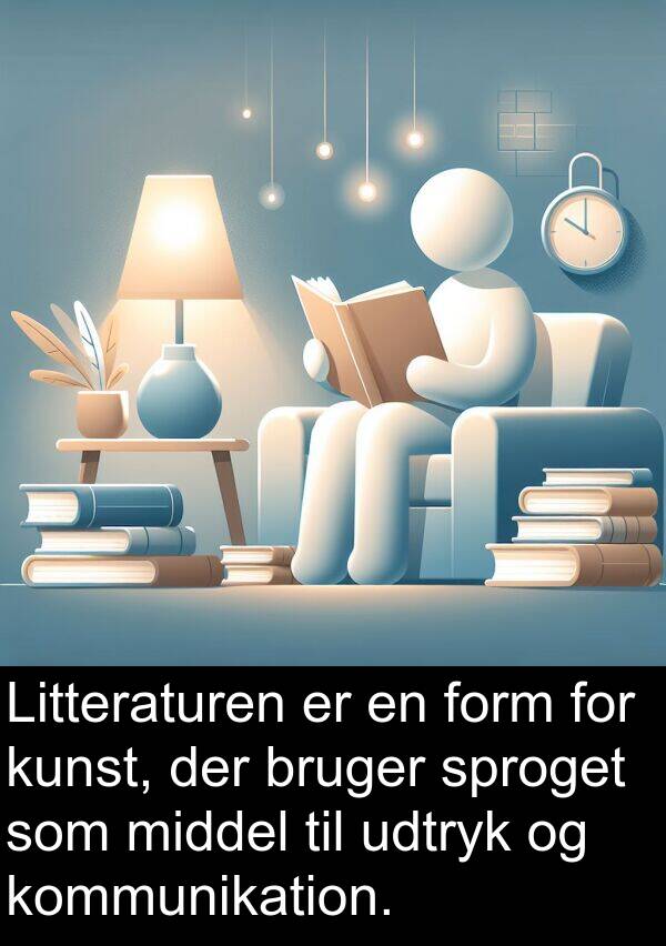 kunst: Litteraturen er en form for kunst, der bruger sproget som middel til udtryk og kommunikation.