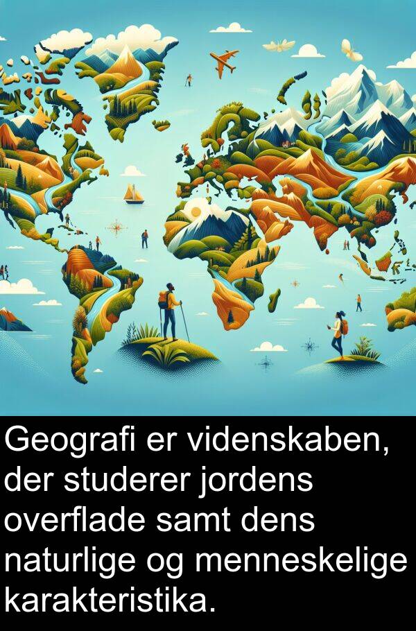 jordens: Geografi er videnskaben, der studerer jordens overflade samt dens naturlige og menneskelige karakteristika.