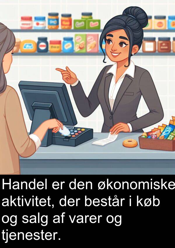 salg: Handel er den økonomiske aktivitet, der består i køb og salg af varer og tjenester.