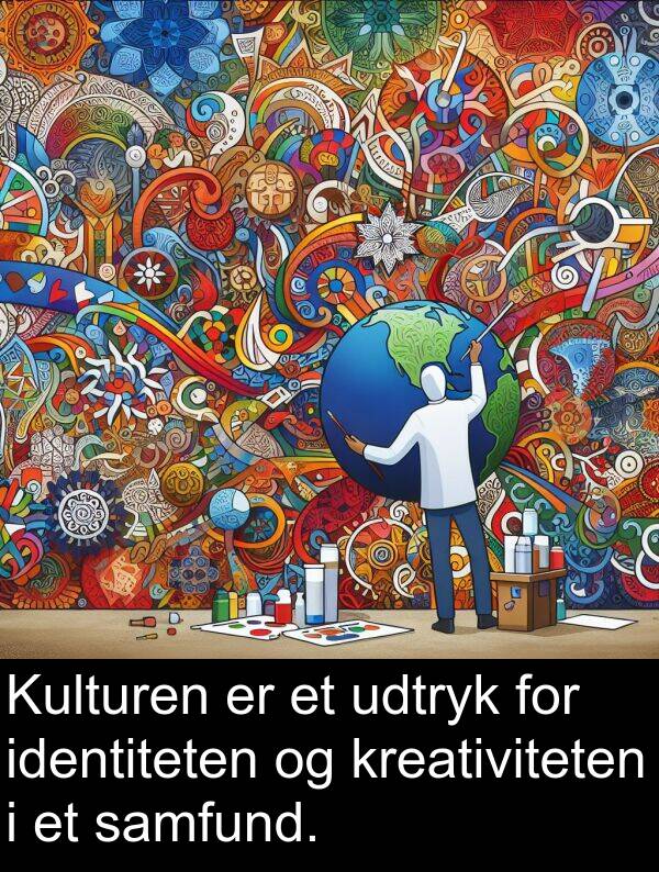 kreativiteten: Kulturen er et udtryk for identiteten og kreativiteten i et samfund.