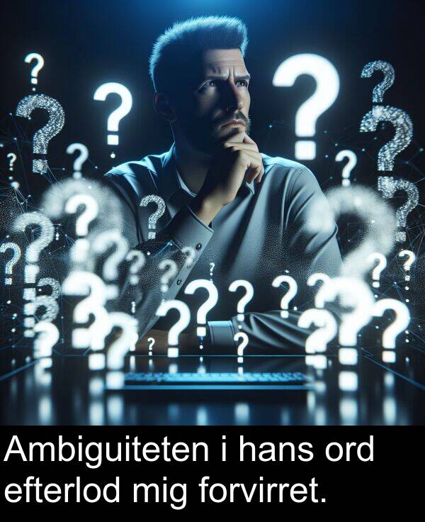 mig: Ambiguiteten i hans ord efterlod mig forvirret.