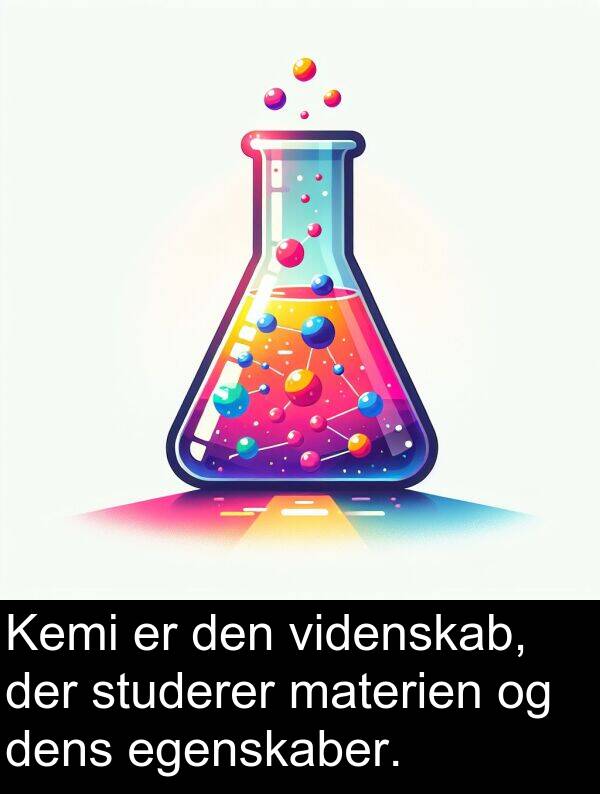 videnskab: Kemi er den videnskab, der studerer materien og dens egenskaber.
