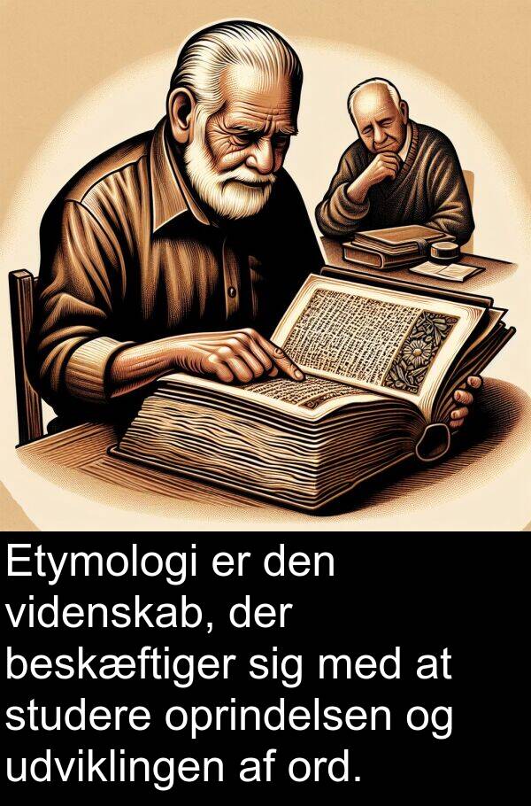 videnskab: Etymologi er den videnskab, der beskæftiger sig med at studere oprindelsen og udviklingen af ord.